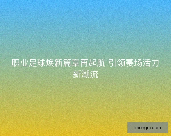 职业足球焕新篇章再起航 引领赛场活力新潮流