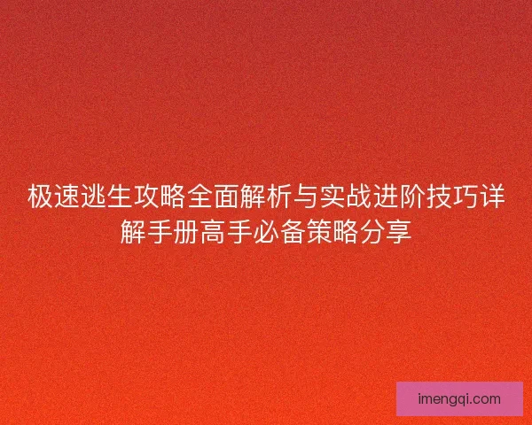 极速逃生攻略全面解析与实战进阶技巧详解手册高手必备策略分享