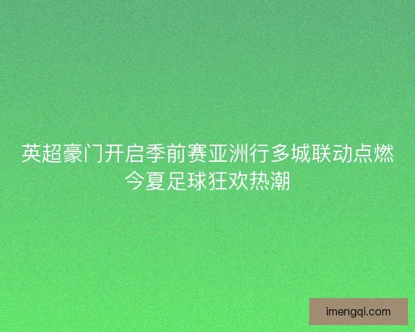 英超豪门开启季前赛亚洲行多城联动点燃今夏足球狂欢热潮