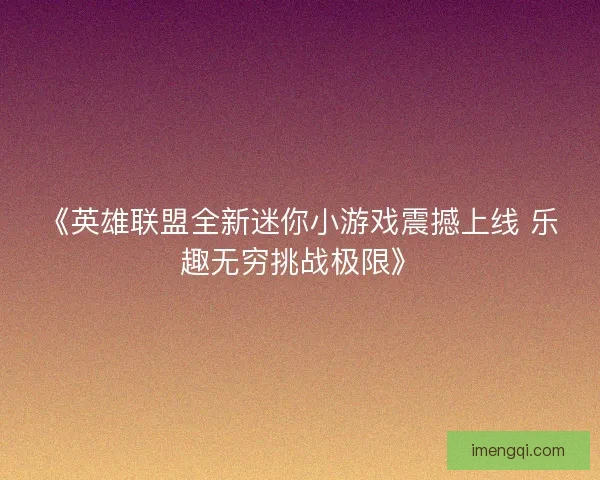 《英雄联盟全新迷你小游戏震撼上线 乐趣无穷挑战极限》
