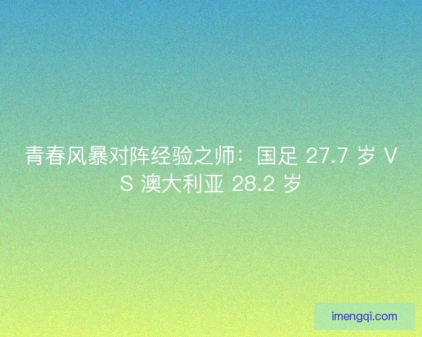 青春风暴对阵经验之师：国足 27.7 岁 VS 澳大利亚 28.2 岁