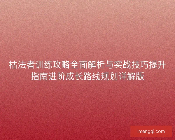 枯法者训练攻略全面解析与实战技巧提升指南进阶成长路线规划详解版
