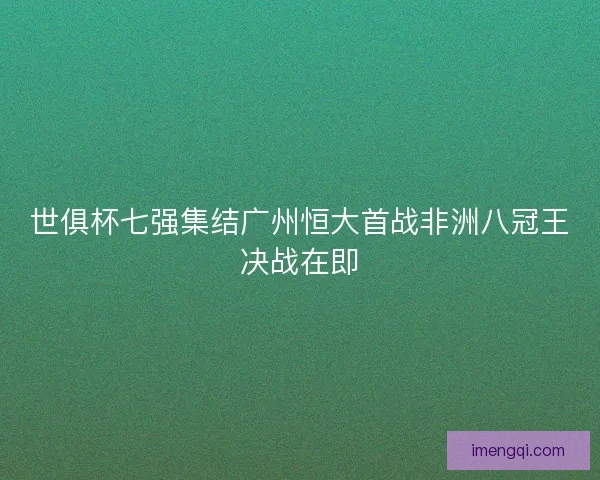 世俱杯七强集结广州恒大首战非洲八冠王决战在即
